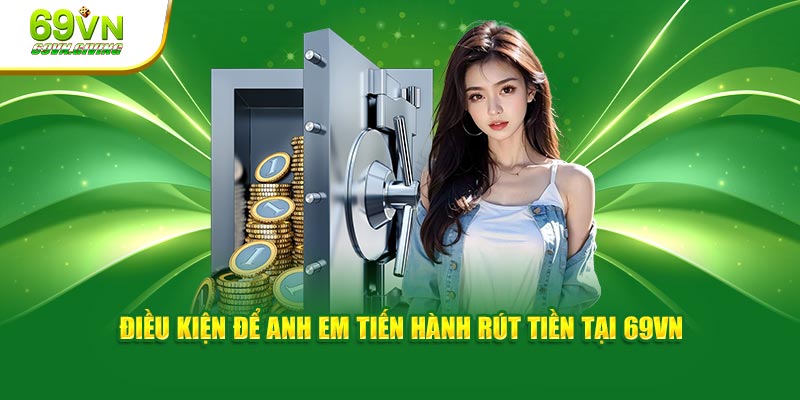  Điều kiện để anh em tiến hành rút tiền 69VN