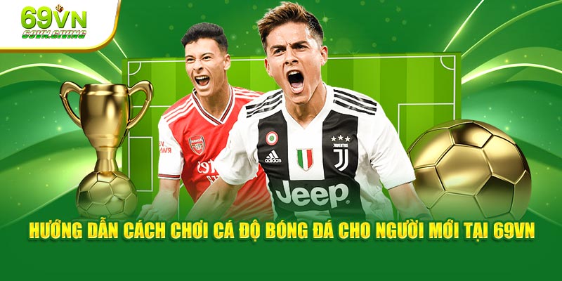 Hướng dẫn cách chơi cá độ bóng đá cho người mới tại 69VN